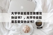大学毕业后是否需要交协议书？，大学毕业后是否需交协议书？