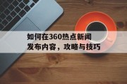 如何在360热点新闻发布内容，攻略与技巧