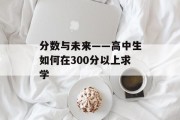 分数与未来——高中生如何在300分以上求学