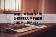 探索，如何通过630分在985大学的录取门槛上占得先机？