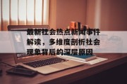 最新社会热点新闻事件解读，多维度剖析社会现象背后的深层原因