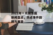 2021年一月娱乐圈新闻盘点，热点事件回顾与展望