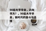 90后大学毕业，迈向何方？，90后大学毕业，新时代的奋斗与选择