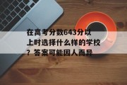 在高考分数643分以上时选择什么样的学校？答案可能因人而异