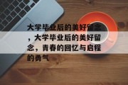 大学毕业后的美好留念，大学毕业后的美好留念，青春的回忆与启程的勇气