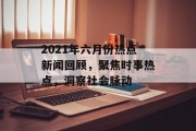 2021年六月份热点新闻回顾，聚焦时事热点，洞察社会脉动