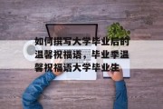 如何撰写大学毕业后的温馨祝福语，毕业季温馨祝福语大学毕业生