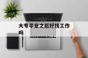 大专毕业之后好找工作吗