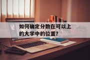 如何确定分数在可以上的大学中的位置？