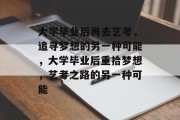大学毕业后再去艺考，追寻梦想的另一种可能，大学毕业后重拾梦想，艺考之路的另一种可能