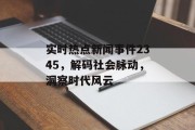 实时热点新闻事件2345，解码社会脉动，洞察时代风云