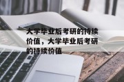 大学毕业后考研的持续价值，大学毕业后考研的持续价值