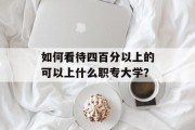如何看待四百分以上的可以上什么职专大学？