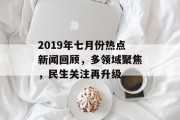 2019年七月份热点新闻回顾，多领域聚焦，民生关注再升级