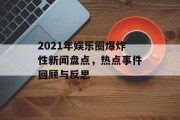 2021年娱乐圈爆炸性新闻盘点，热点事件回顾与反思