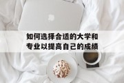 如何选择合适的大学和专业以提高自己的成绩