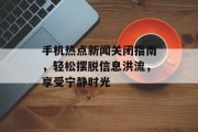 手机热点新闻关闭指南，轻松摆脱信息洪流，享受宁静时光