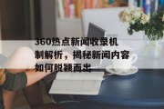 360热点新闻收录机制解析，揭秘新闻内容如何脱颖而出