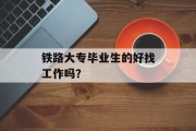 铁路大专毕业生的好找工作吗？