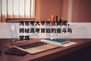 河东考大学热点新闻，揭秘高考背后的奋斗与梦想