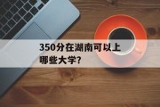 350分在湖南可以上哪些大学？