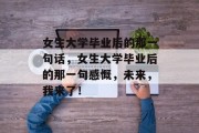女生大学毕业后的那一句话，女生大学毕业后的那一句感慨，未来，我来了！