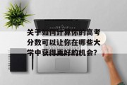 关于如何计算你的高考分数可以让你在哪些大学中获得更好的机会？