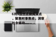 6月9日热点新闻盘点，聚焦时事焦点，洞察社会脉动