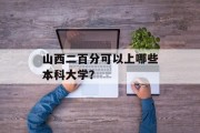 山西二百分可以上哪些本科大学？