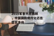 2018军事热点回顾，中国国防现代化迈出坚实步伐