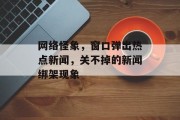 网络怪象，窗口弹出热点新闻，关不掉的新闻绑架现象