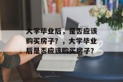 大学毕业后，是否应该购买房子？，大学毕业后是否应该购买房子？