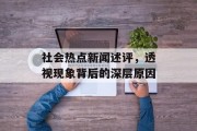 社会热点新闻述评，透视现象背后的深层原因