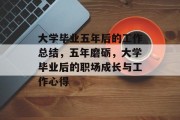 大学毕业五年后的工作总结，五年磨砺，大学毕业后的职场成长与工作心得