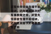 武警大学毕业生提干后培训，迈向更高层次的军事教育之旅，武警大学毕业生提干后培训，迈向更高层次的军事教育之旅