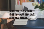 聚焦时事热点，洞察社会脉动—关于当前热点新闻的深度解读