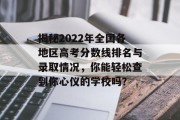 揭秘2022年全国各地区高考分数线排名与录取情况，你能轻松查到你心仪的学校吗？