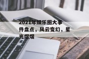 2021年娱乐圈大事件盘点，风云变幻，星光熠熠