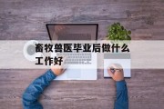畜牧兽医毕业后做什么工作好