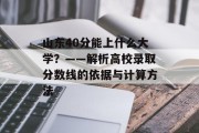 山东40分能上什么大学？——解析高校录取分数线的依据与计算方法