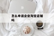 怎么申请企业淘宝店铺吗