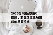 2018盐城热点新闻回顾，那些改变盐城面貌的重要瞬间