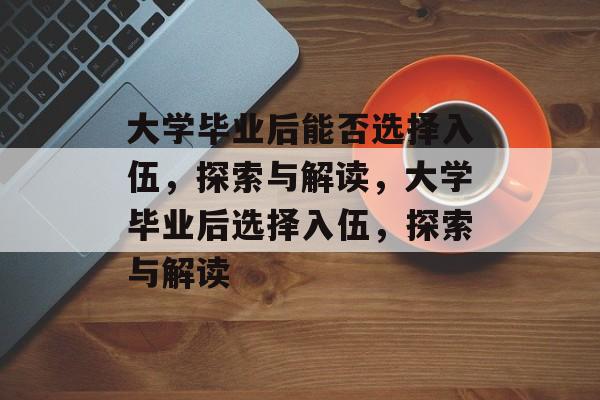 大学毕业后能否选择入伍，探索与解读，大学毕业后选择入伍，探索与解读