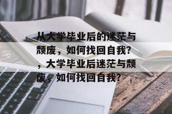 从大学毕业后的迷茫与颓废，如何找回自我？，大学毕业后迷茫与颓废，如何找回自我？
