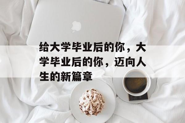 给大学毕业后的你，大学毕业后的你，迈向人生的新篇章