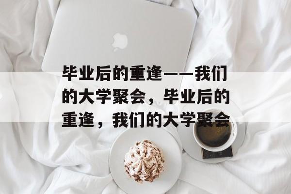 毕业后的重逢——我们的大学聚会，毕业后的重逢，我们的大学聚会