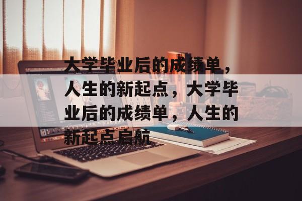 大学毕业后的成绩单，人生的新起点，大学毕业后的成绩单，人生的新起点启航