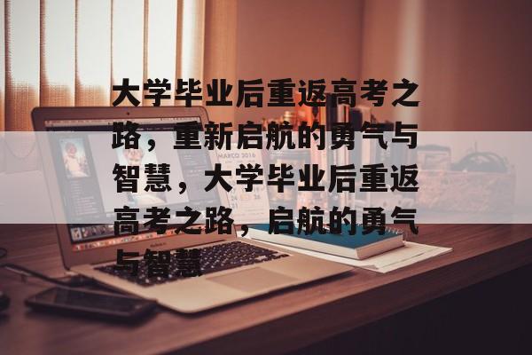 大学毕业后重返高考之路，重新启航的勇气与智慧，大学毕业后重返高考之路，启航的勇气与智慧
