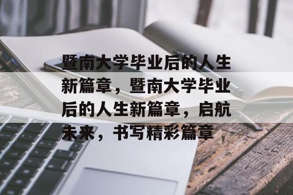 暨南大学毕业后的人生新篇章，暨南大学毕业后的人生新篇章，启航未来，书写精彩篇章