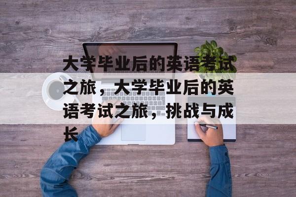 大学毕业后的英语考试之旅，大学毕业后的英语考试之旅，挑战与成长